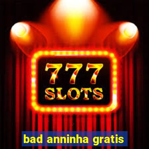 bad anninha gratis